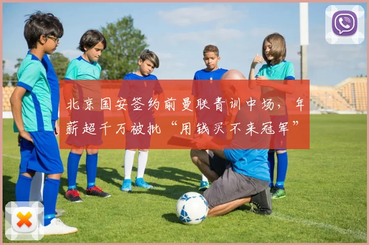北京国安签约前曼联青训中场，年薪超千万被批“用钱买不来冠军”