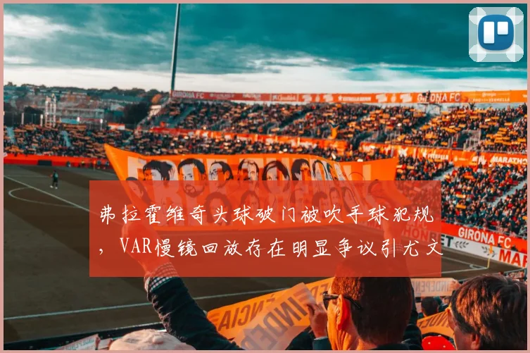 弗拉霍维奇头球破门被吹手球犯规，VAR慢镜回放存在明显争议引尤文暴怒