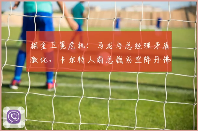掘金卫冕危机：马龙与总经理矛盾激化，卡尔特人前总裁或空降丹佛